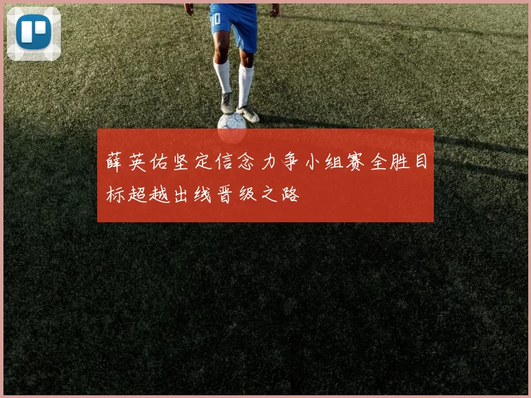 薛英佑坚定信念力争小组赛全胜目标超越出线晋级之路