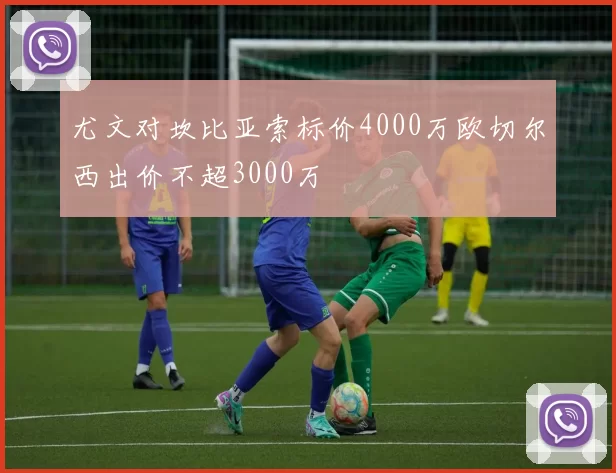 尤文对坎比亚索标价4000万欧切尔西出价不超3000万