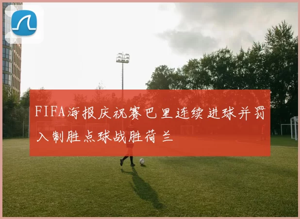FIFA海报庆祝赛巴里连续进球并罚入制胜点球战胜荷兰
