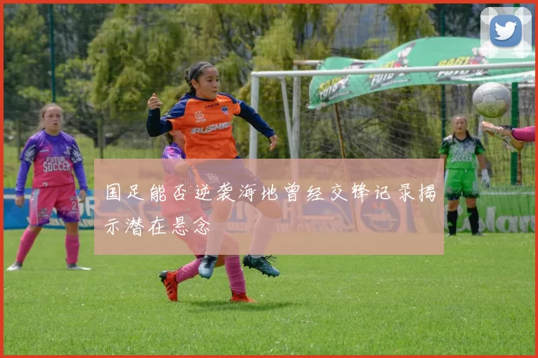 国足能否逆袭海地曾经交锋记录揭示潜在悬念