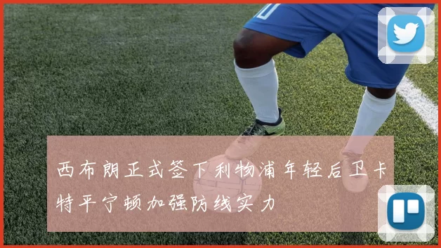 西布朗正式签下利物浦年轻后卫卡特平宁顿加强防线实力